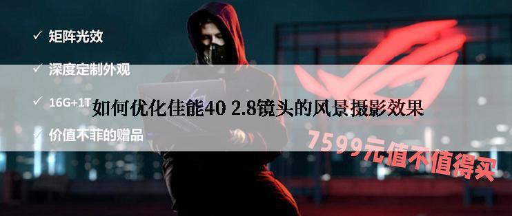  如何优化佳能40 2.8镜头的风景摄影效果