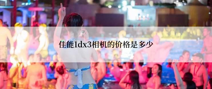 佳能1dx3相机的价格是多少