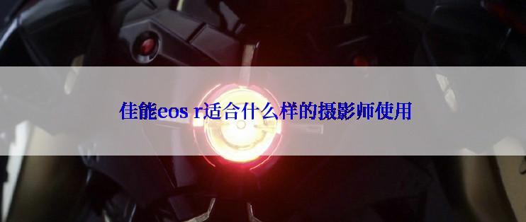  佳能eos r适合什么样的摄影师使用