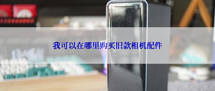 我可以在哪里购买旧款相机配件