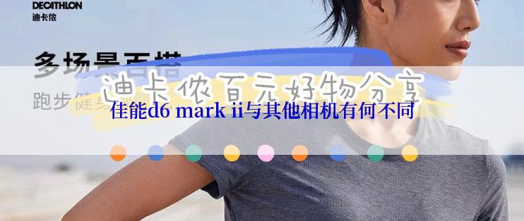 佳能d6 mark ii与其他相机有何不同