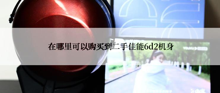  在哪里可以购买到二手佳能6d2机身