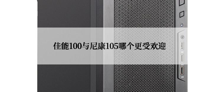 佳能100与尼康105哪个更受欢迎