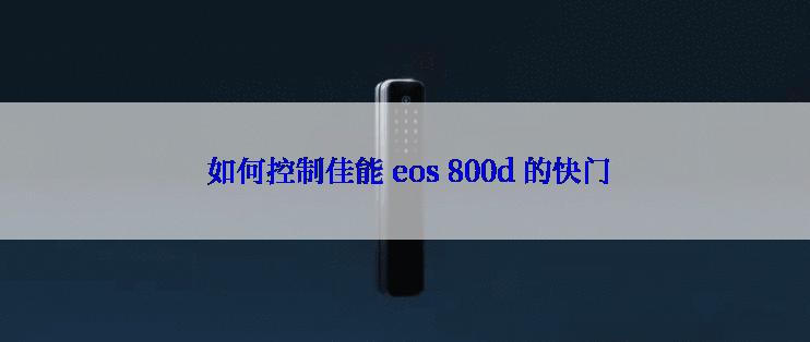  如何控制佳能 eos 800d 的快门