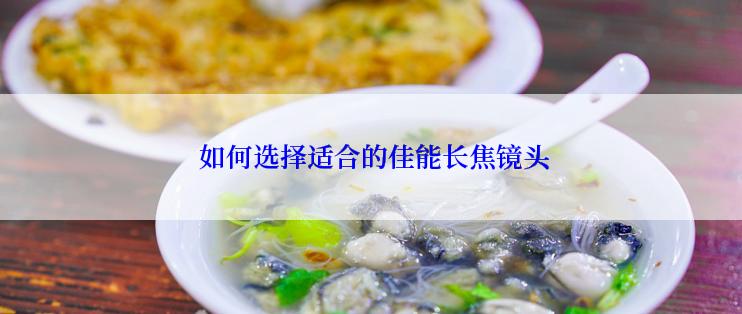  如何选择适合的佳能长焦镜头