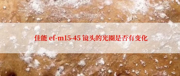  佳能 ef-m15-45 镜头的光圈是否有变化