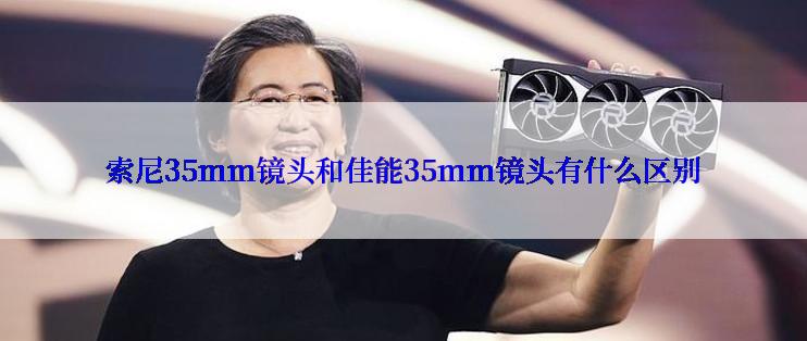 索尼35mm镜头和佳能35mm镜头有什么区别