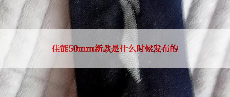 佳能50mm新款是什么时候发布的