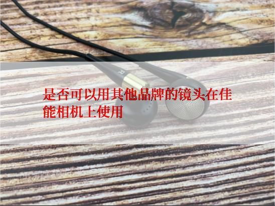 是否可以用其他品牌的镜头在佳能相机上使用