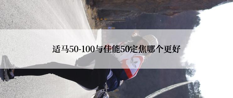 适马50-100与佳能50定焦哪个更好