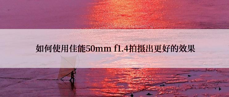  如何使用佳能50mm f1.4拍摄出更好的效果