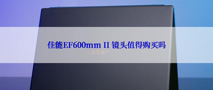 佳能EF600mm II 镜头值得购买吗