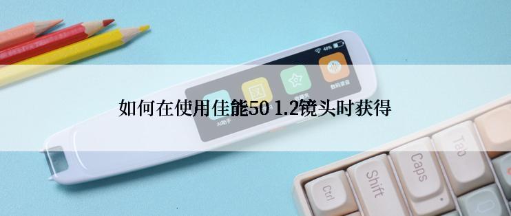 如何在使用佳能50 1.2镜头时获得