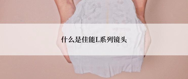 什么是佳能L系列镜头