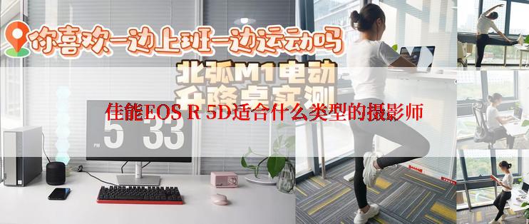 佳能EOS R 5D适合什么类型的摄影师