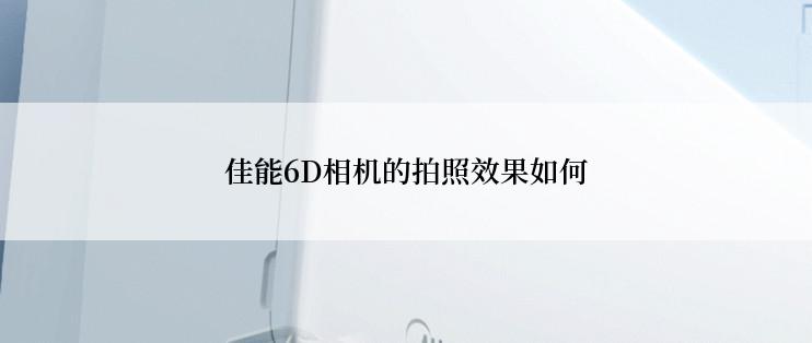 佳能6D相机的拍照效果如何