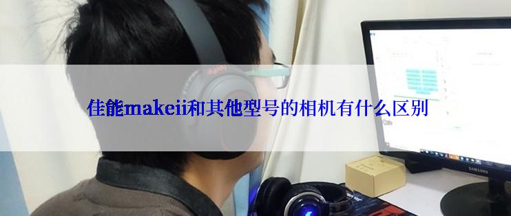  佳能makeii和其他型号的相机有什么区别