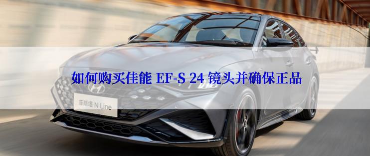  如何购买佳能 EF-S 24 镜头并确保正品