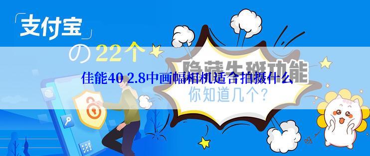  佳能40 2.8中画幅相机适合拍摄什么