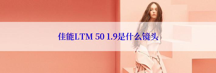 佳能LTM 50 1.9是什么镜头