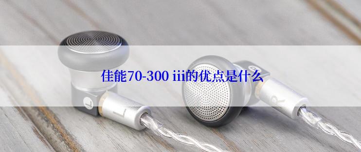  佳能70-300 iii的优点是什么