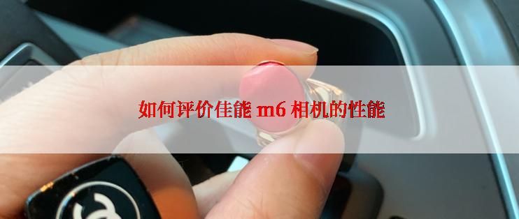  如何评价佳能 m6 相机的性能