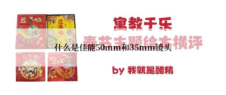 什么是佳能50mm和35mm镜头