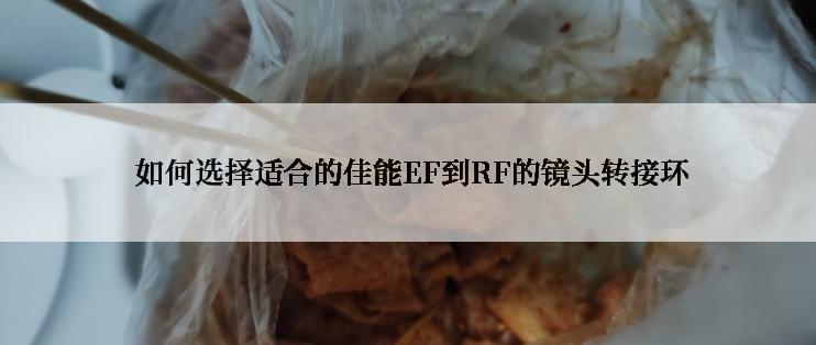  如何选择适合的佳能EF到RF的镜头转接环