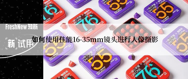  如何使用佳能16-35mm镜头进行人像摄影