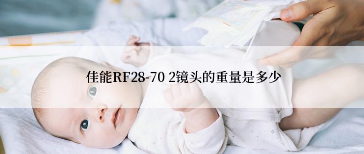  佳能RF28-70 2镜头的重量是多少