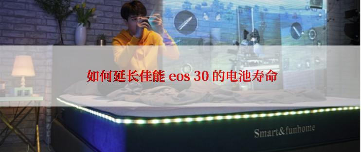  如何延长佳能 eos 30 的电池寿命