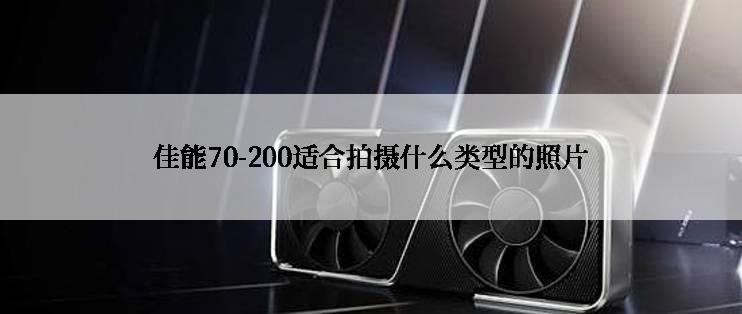 佳能70-200适合拍摄什么类型的照片