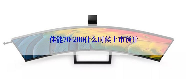  佳能70-200什么时候上市预计