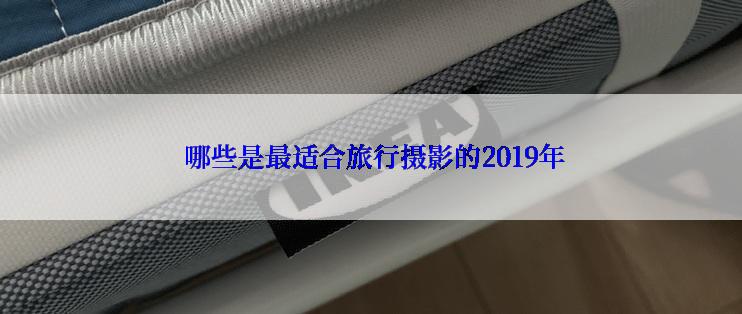  哪些是最适合旅行摄影的2019年