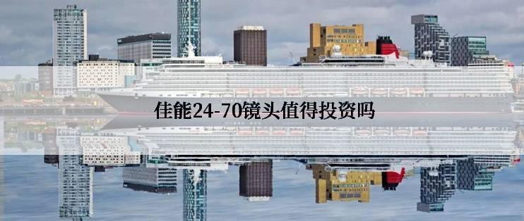  佳能24-70镜头值得投资吗