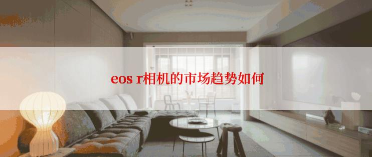  eos r相机的市场趋势如何