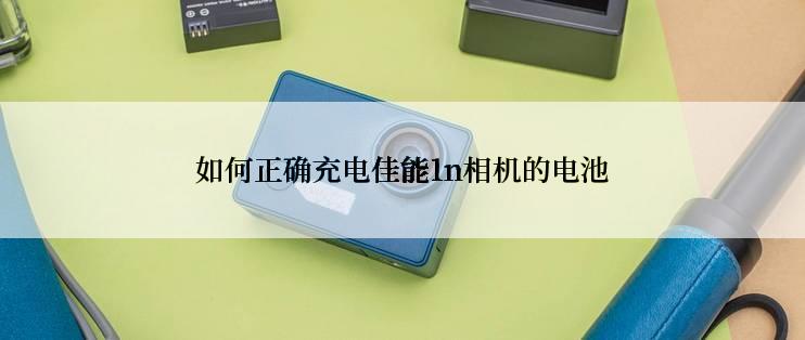 如何正确充电佳能1n相机的电池