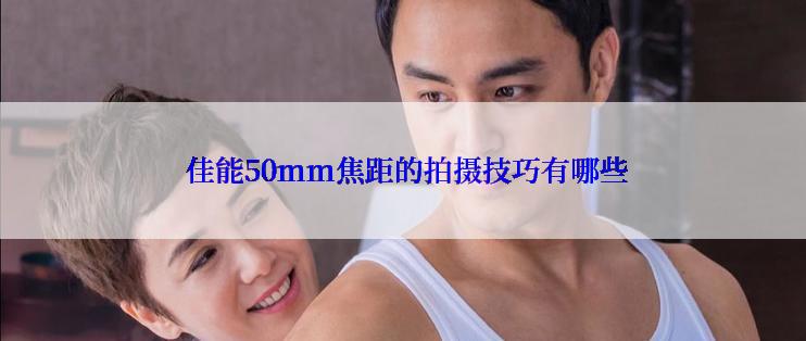  佳能50mm焦距的拍摄技巧有哪些