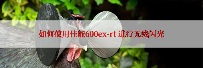 如何使用佳能600ex-rt 进行无线闪光