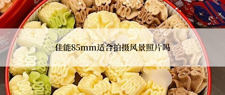 佳能85mm适合拍摄风景照片吗