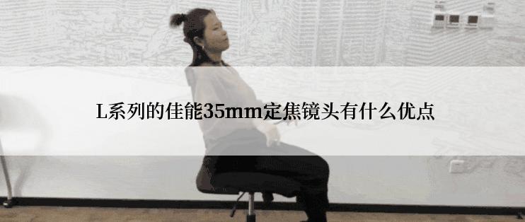  L系列的佳能35mm定焦镜头有什么优点