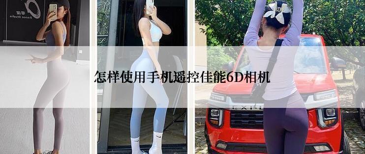 怎样使用手机遥控佳能6D相机