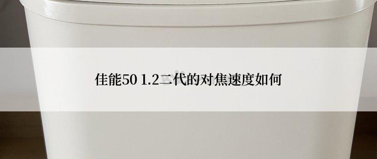 佳能50 1.2二代的对焦速度如何