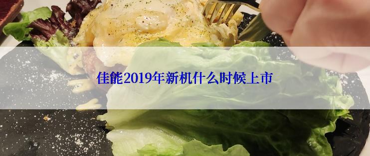 佳能2019年新机什么时候上市