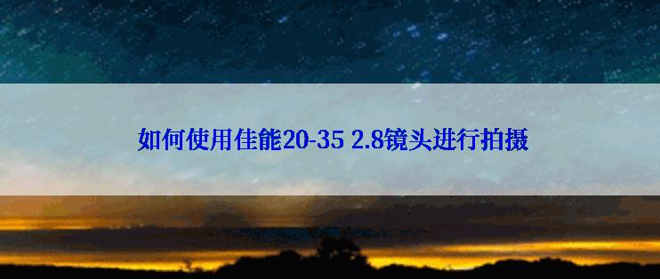  如何使用佳能20-35 2.8镜头进行拍摄