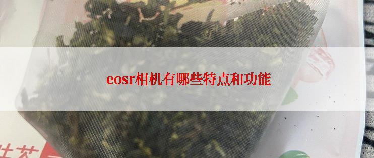  eosr相机有哪些特点和功能