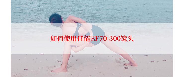 如何使用佳能EF70-300镜头