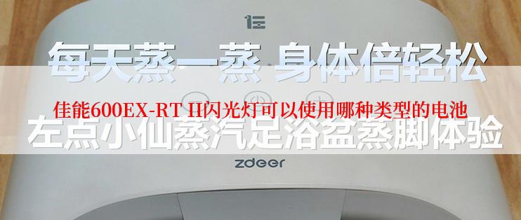 佳能600EX-RT II闪光灯可以使用哪种类型的电池