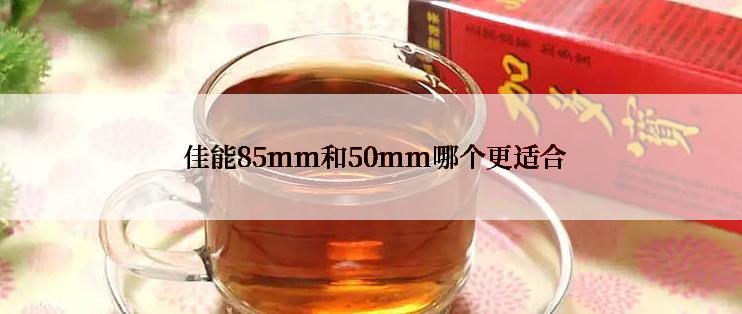  佳能85mm和50mm哪个更适合