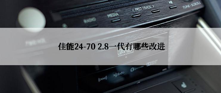  佳能24-70 2.8一代有哪些改进